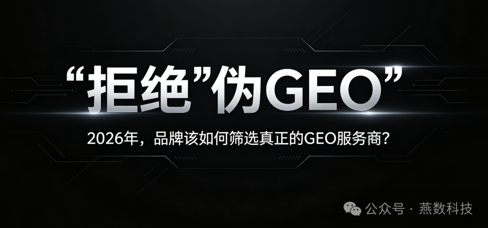 拒绝“伪GEO”：2026年，品牌该如何筛选真正的GEO服务商？