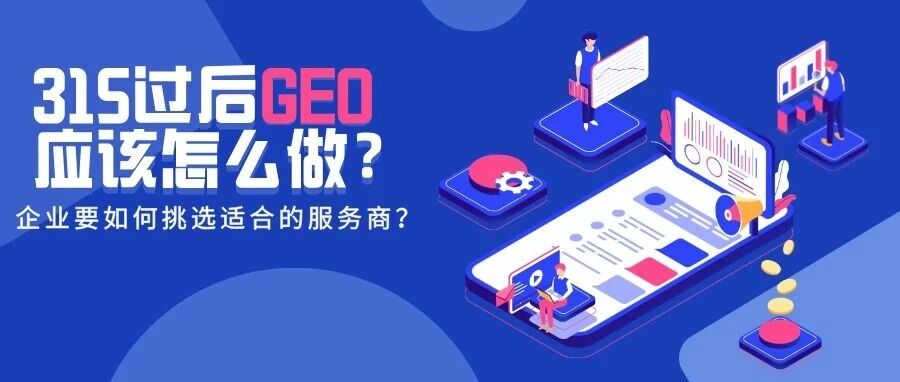 3·15过后GEO应该怎么做，作为企业要如何挑选适合的服务商？